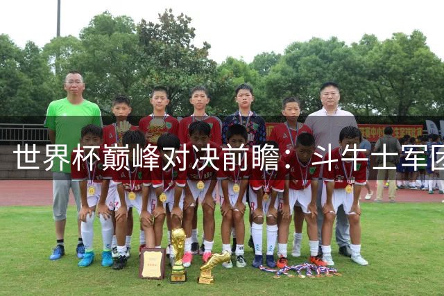 世界杯巅峰对决前瞻：斗牛士军团硬实力占优 潘帕斯雄鹰逆境韧性更胜一筹