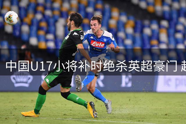 中国U17小将补时绝杀英超豪门 赵松源两度建功闪耀明日之星杯