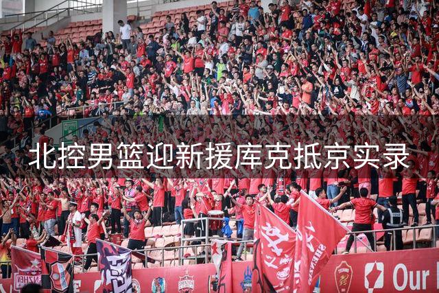 北控男篮迎新援库克抵京实录