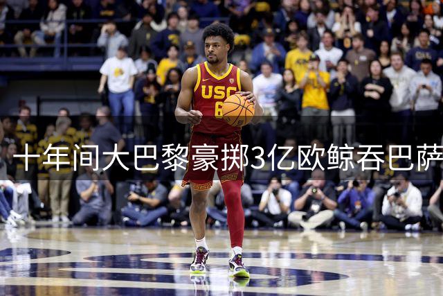 十年间大巴黎豪掷3亿欧鲸吞巴萨球星