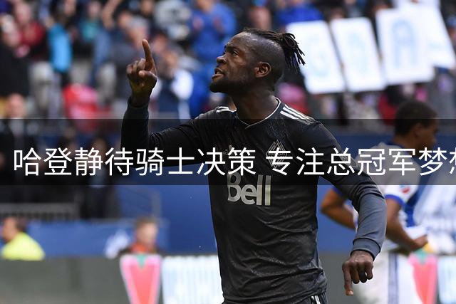 哈登静待骑士决策 专注总冠军梦想