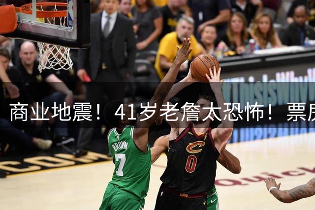 商业地震！41岁老詹太恐怖！票房暴跌！湖人后悔吗？