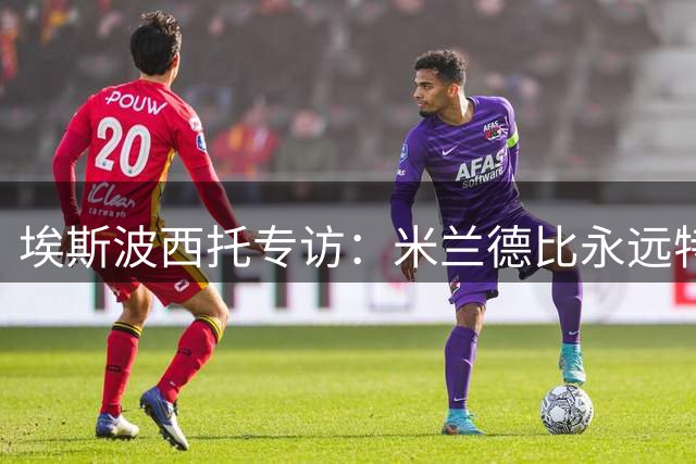 埃斯波西托专访：米兰德比永远特别 续约谈判进展顺利