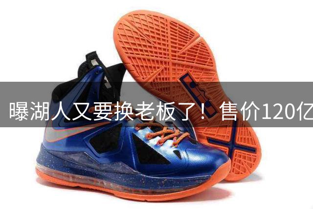 曝湖人又要换老板了！售价120亿美元创历史纪录