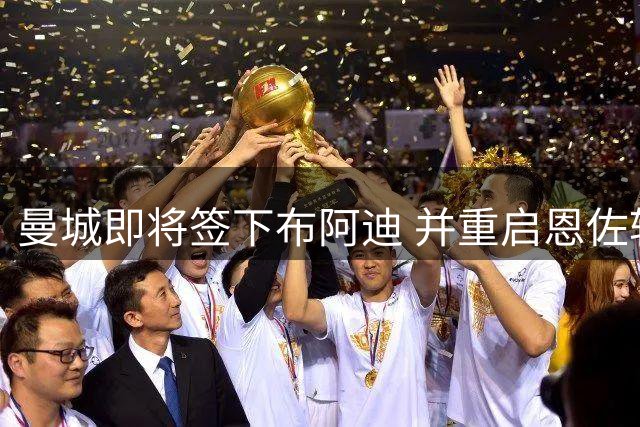 曼城即将签下布阿迪 并重启恩佐转会谈判
