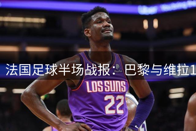 法国足球半场战报：巴黎与维拉1-1暂平，年轻小将为维拉立下功劳