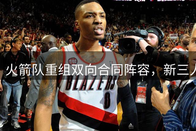 火箭队重组双向合同阵容，新三人组浮出水面