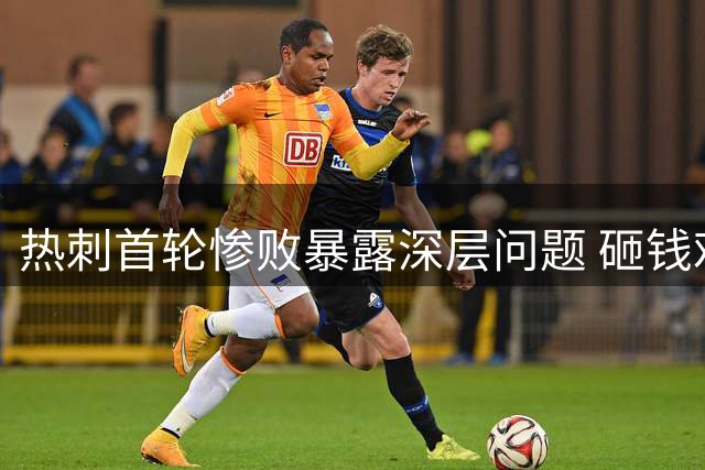 热刺首轮惨败暴露深层问题 砸钱难改"失败者基因