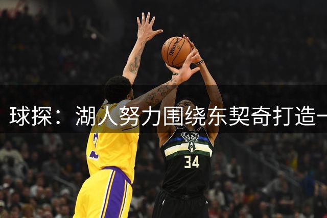 球探：湖人努力围绕东契奇打造一直更均衡的阵容 他们做到了