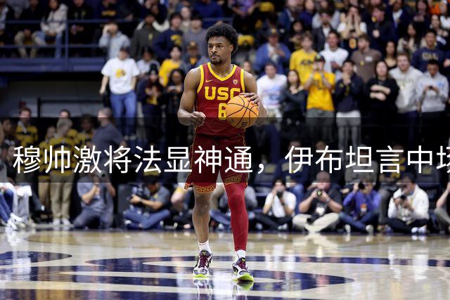 穆帅激将法显神通，伊布坦言中场训话唤醒斗志