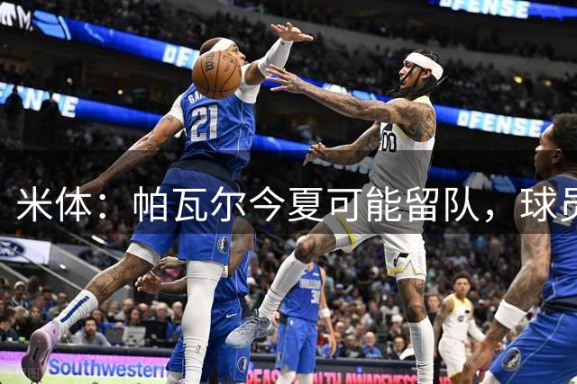 米体：帕瓦尔今夏可能留队，球员希望重新赢得信任且国米引援遇阻