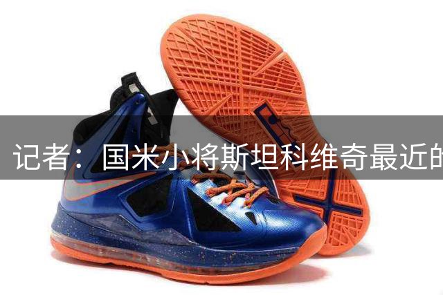 记者：国米小将斯坦科维奇最近的表现得到了齐沃的认可