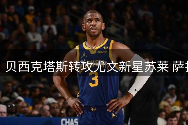 贝西克塔斯转攻尤文新星苏莱 萨拉赫谈判破裂后启动B计划