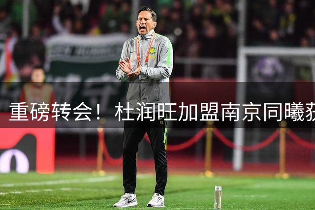 重磅转会！杜润旺加盟南京同曦获三年顶薪，广东男篮开启重建之路