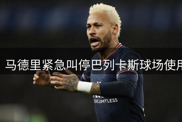 马德里紧急叫停巴列卡斯球场使用 军团菌与火灾隐患双重威胁