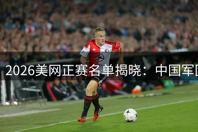2026美网正赛名单揭晓：中国军团四人出征 张之臻黄泽林海外告捷