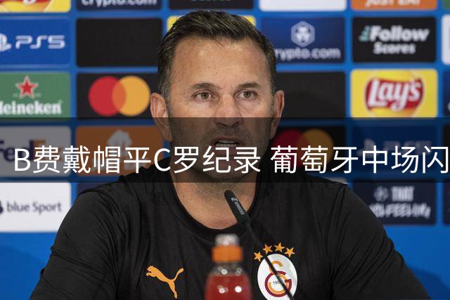 B费戴帽平C罗纪录 葡萄牙中场闪耀梦剧场