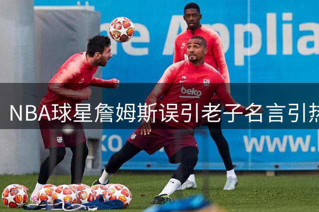 NBA球星詹姆斯误引老子名言引热议 中国经典海外传播如何避免张冠李戴？